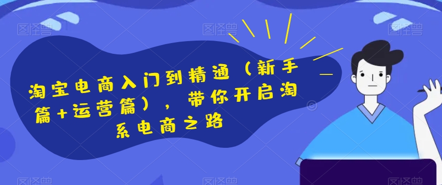 淘宝电商入门到精通(新手篇+运营篇),带你开启淘系电商之路-汇课新知资源网