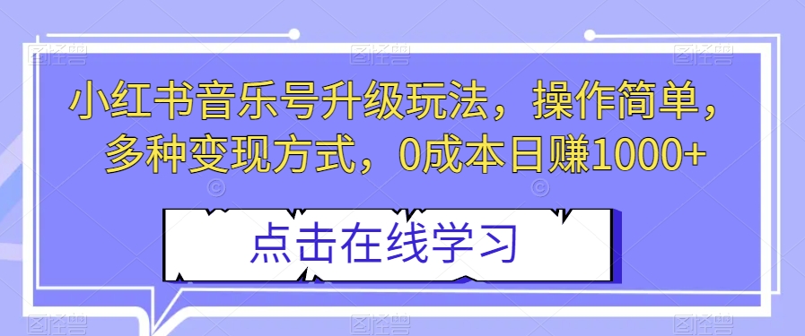 小红书音乐号升级玩法,操作简单,多种变现方式,0成本日赚1000+【揭秘】-汇课新知资源网