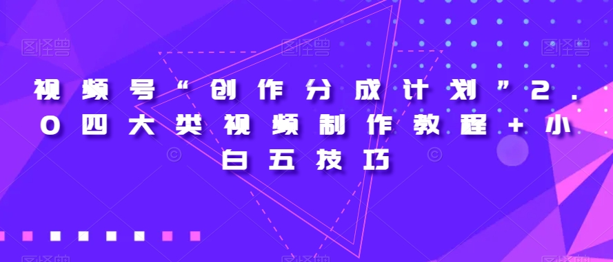 视频号“创作分成计划”2.0四大类视频制作教程+小白五技巧【揭秘】-汇课新知资源网
