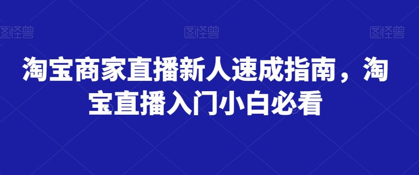 淘宝商家直播新人速成指南，淘宝直播入门小白必看-汇课新知资源网