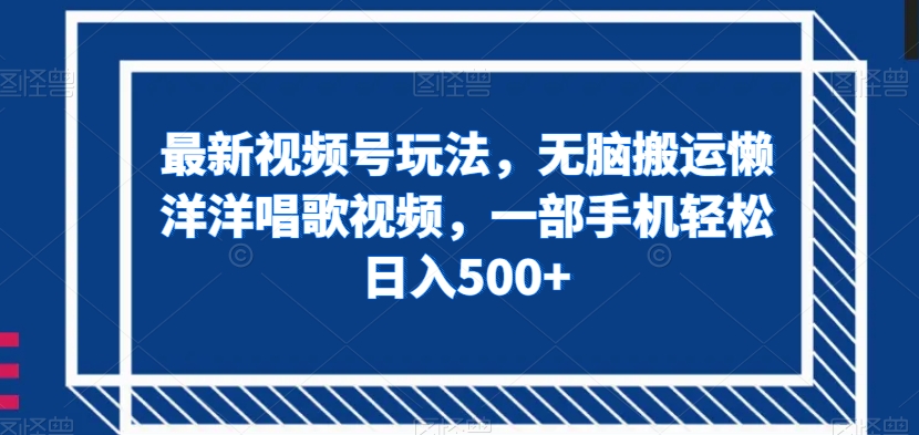 最新视频号玩法,无脑搬运懒洋洋唱歌视频,一部手机轻松日入500+【揭秘】-汇课新知资源网