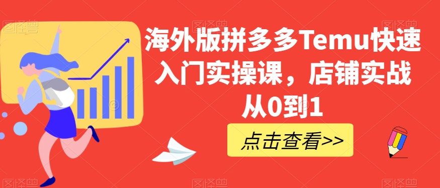 海外版拼多多Temu快速入门实操课,店铺实战从0到1-汇课新知资源网