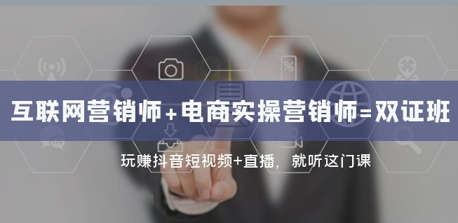 互联网·营销师+电商实操营销师=双证班:玩赚抖音短视频+直播就听这门课-汇课新知资源网