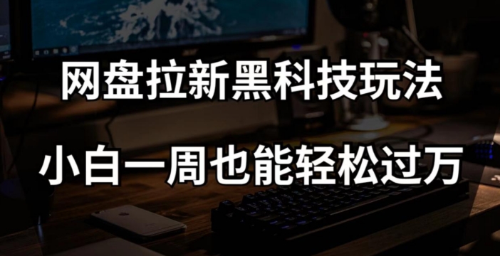 网盘拉新黑科技玩法,小白一周也能轻松过万【全套视频教程+黑科技】【揭秘】-汇课新知资源网