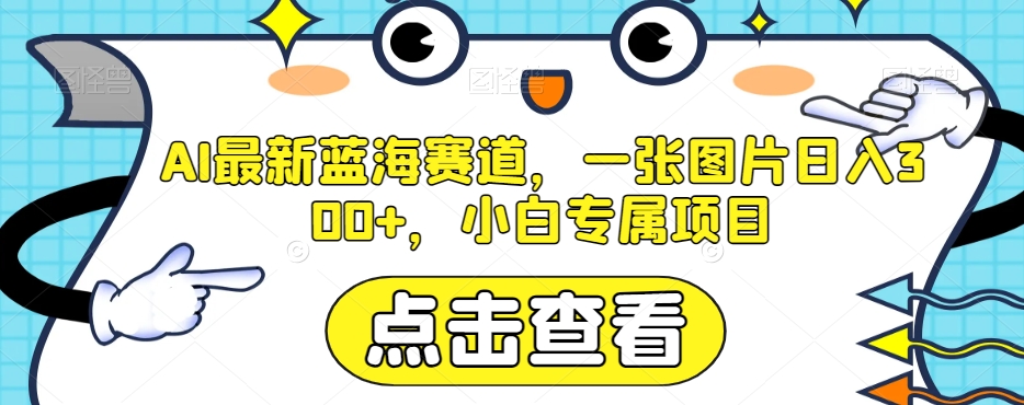 AI最新蓝海赛道,一张图片日入300+,小白专属项目【揭秘】-汇课新知资源网
