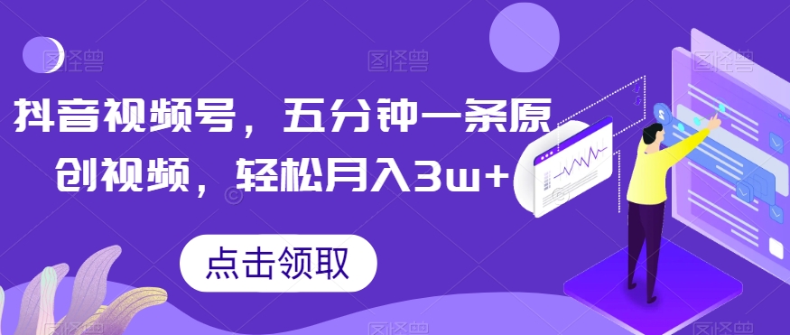 抖音视频号,五分钟一条原创视频,轻松月入3w+【独家秘诀,传授赚钱方法】【揭秘】-汇课新知资源网