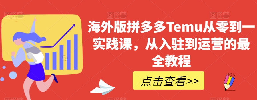 海外版拼多多Temu从零到一实践课,从入驻到运营的最全教程-汇课新知资源网
