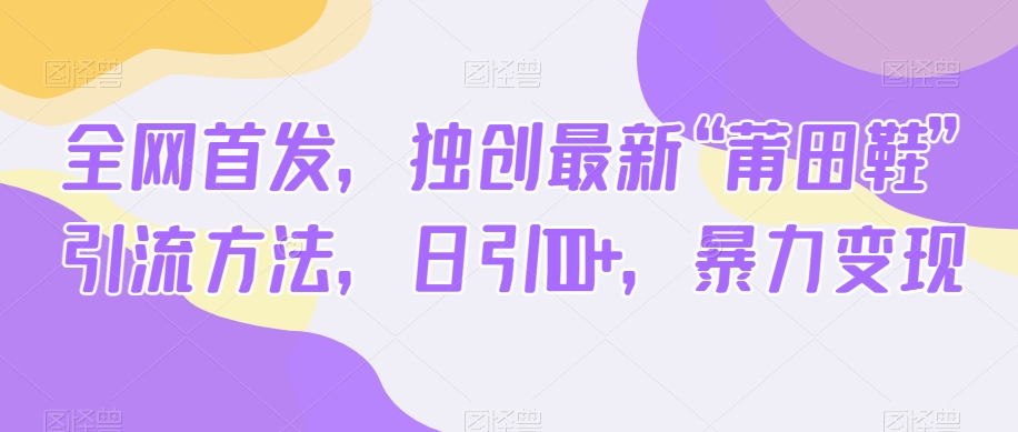 全网首发,独创最新“莆田鞋”引流方法,日引100+,暴力变现-汇课新知资源网