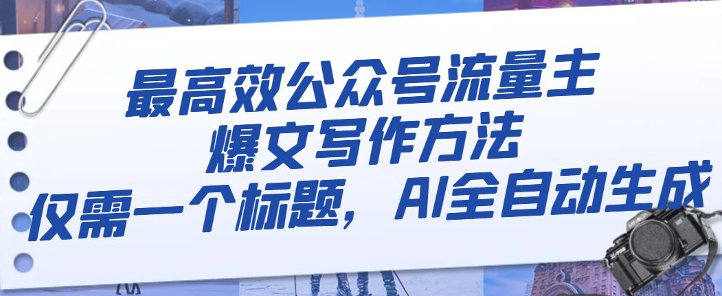 最高效公众号流量主爆文写作方法,仅需一个标题,AI全自动生成【揭秘】-汇课新知资源网