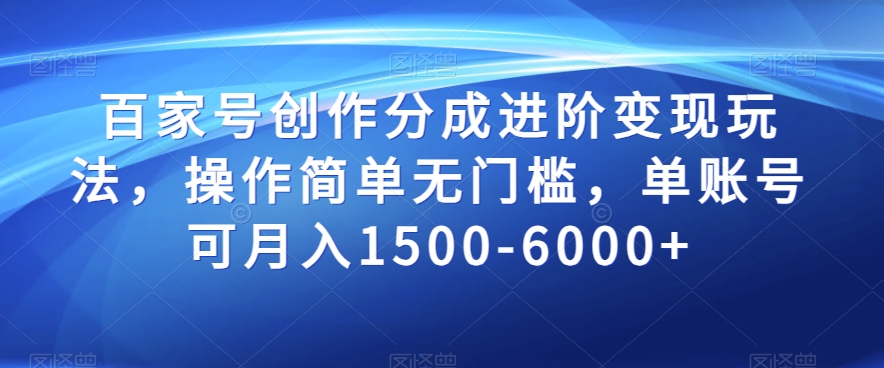百家号创作分成进阶变现玩法，操作简单无门槛，单账号可月入1500-6000+【揭秘】-汇课新知资源网