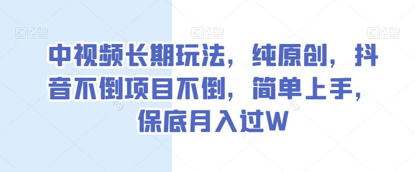 中视频长期玩法,纯原创,抖音不倒项目不倒,简单上手,保底月入过W【揭秘】-汇课新知资源网
