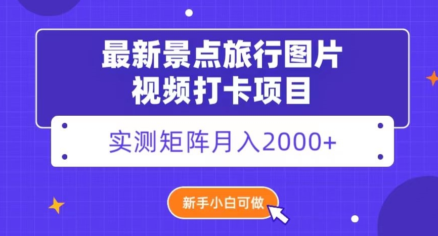 最新景点旅行图片视频打卡，实测矩阵月入2000+，新手可做【揭秘】-汇课新知资源网