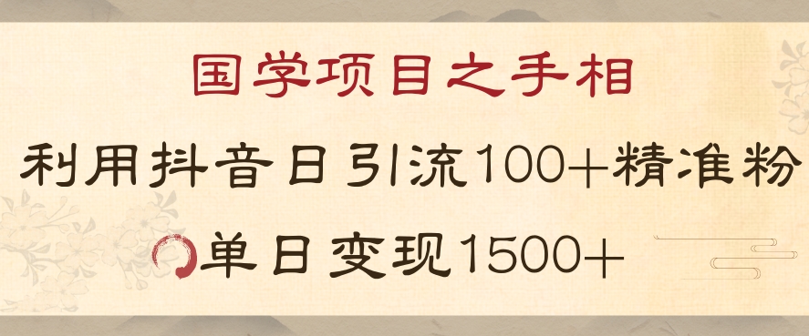 国学项目新玩法利用抖音引流精准国学粉日引100单人单日变现1500【揭秘】-汇课新知资源网