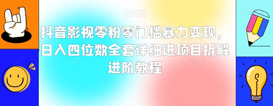 抖音影视零粉零门槛暴力变现,日入四位数全套详细进项目拆解进阶教程【揭秘】-汇课新知资源网