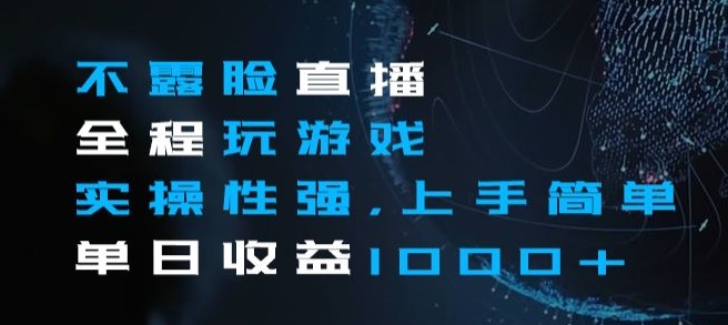 不露脸直播全程玩游戏，实操性强，上手简单，单日收益1000+【揭秘】-汇课新知资源网