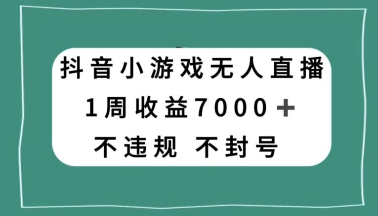 抖音小游戏无人直播,不违规不封号1周收益7000+,官方流量扶持【揭秘】-汇课新知资源网