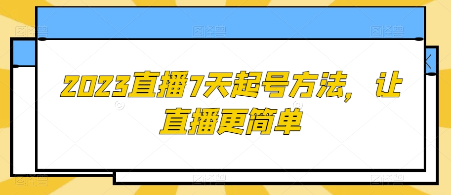 2023直播7天起号方法,让直播更简单-汇课新知资源网