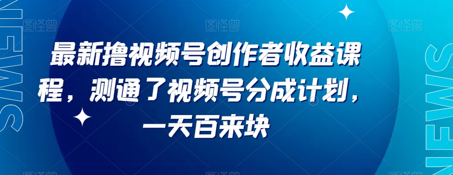 最新撸视频号‮作创‬者‮益收‬课程，测通了视频号分成计划，一天百来块-汇课新知资源网