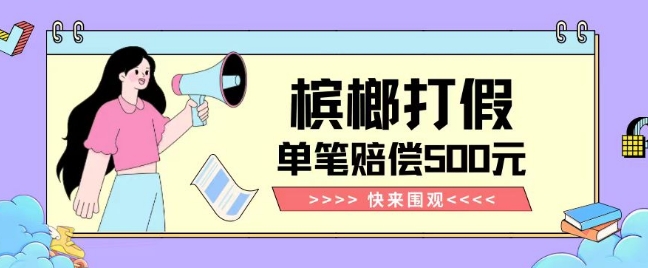 【独家揭秘】槟榔打假赔偿玩法操作简单有手就行单笔订单可赔偿500元【纯绿色】-汇课新知资源网