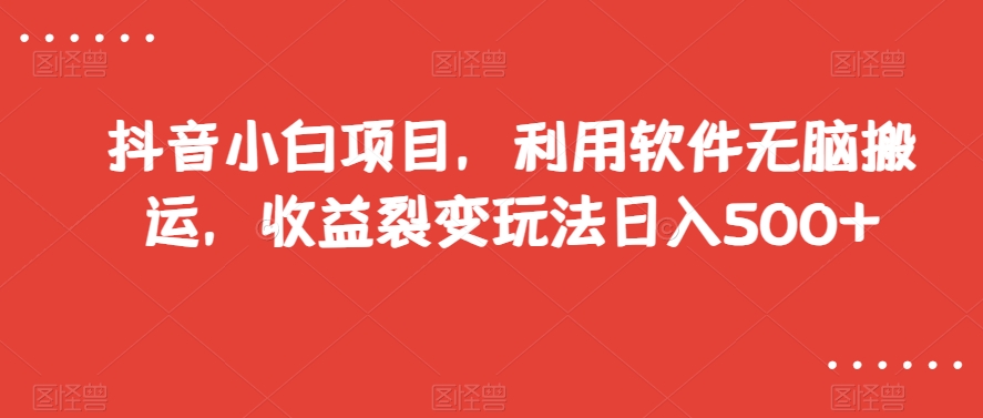 抖音小白项目,利用软件无脑搬运,收益裂变玩法日入500+【揭秘】-汇课新知资源网