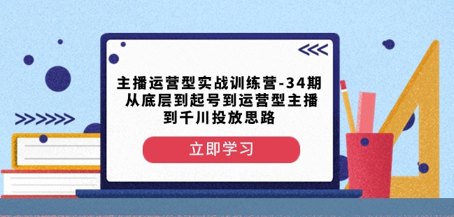 主播运营型实战训练营-第34期从底层到起号到运营型主播到千川投放思路-汇课新知资源网