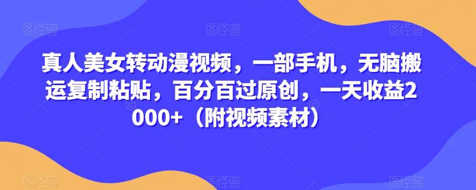 真人美女转动漫视频,一部手机,无脑搬运复制粘贴,百分百过原创,一天收益2000+(附视频素材)【揭秘】-汇课新知资源网