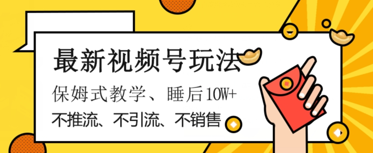 最新视频号玩法,不销售、不引流、不推广,躺着月入1W+,保姆式教学,小白轻松上手【揭秘】-汇课新知资源网