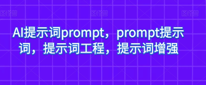 AI提示词prompt,prompt提示词,提示词工程,提示词增强-汇课新知资源网