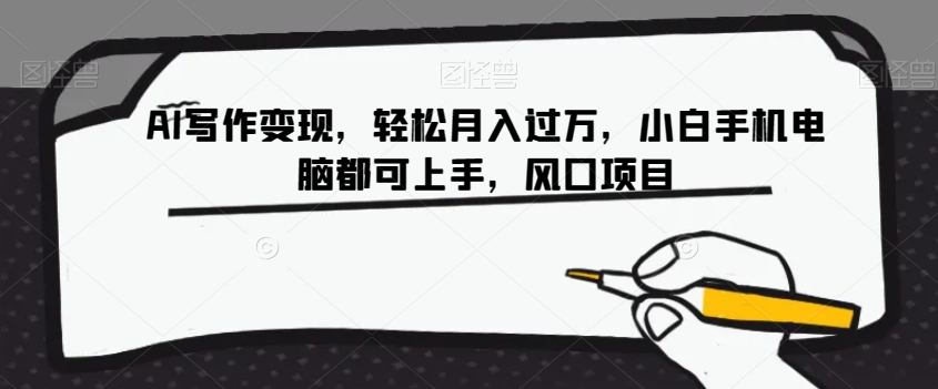 AI写作变现,轻松月入过万,小白手机电脑都可上手,风口项目【揭秘】-汇课新知资源网