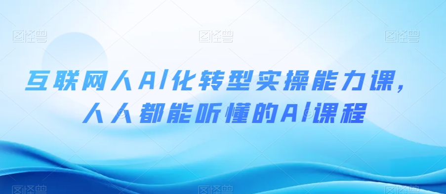 互联网人Al化转型实操能力课,人人都能听懂的Al课程-汇课新知资源网