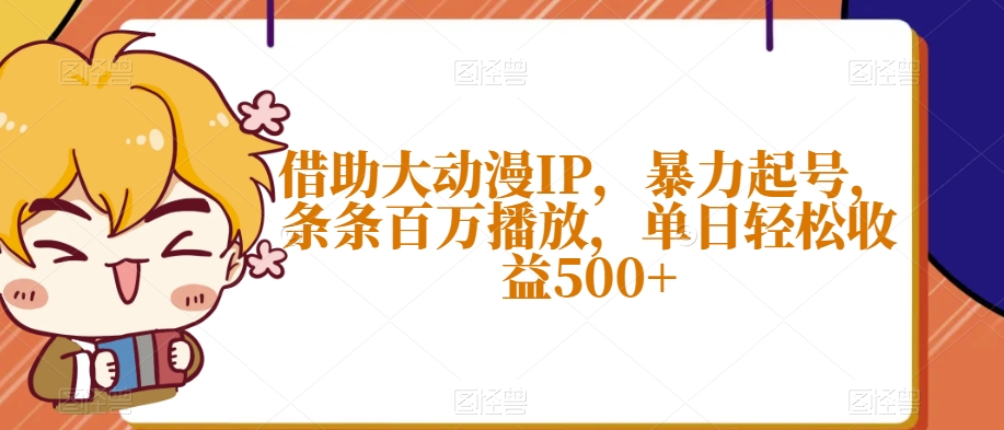 借助大动漫IP，暴力起号，条条百万播放，单日轻松收益500+【揭秘】-汇课新知资源网