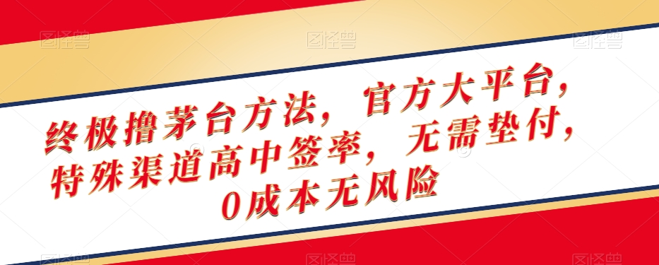 终极撸茅台方法,官方大平台,特殊渠道高中签率,无需垫付,0成本无风险【揭秘】-汇课新知资源网