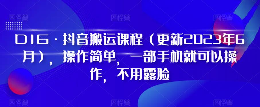 D1G·抖音搬运课程（更新2023年12月），操作简单，一部手机就可以操作，不用露脸-汇课新知资源网