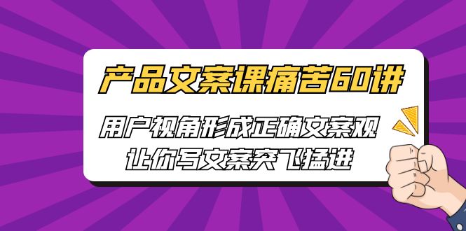 [网络营销]产品文案课痛苦60讲，用户视角形成正确文案观，让你写文案突飞猛进-汇课新知资源网