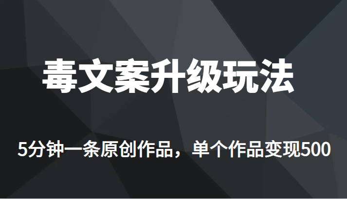 [新自媒体]高端专业升级新玩法，毒文案流量爆炸，5分钟一条原创作品，单个作品轻轻松松变现500-汇课新知资源网