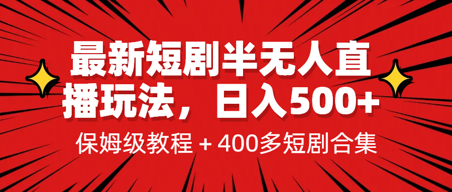[新自媒体]最新短剧半无人直播玩法，多平台开播，日入500+保姆级教程+1339G短剧资源-汇课新知资源网