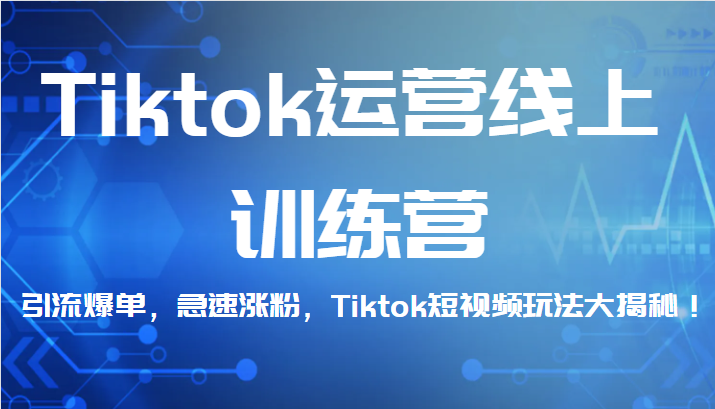 Tiktok运营线上训练营,引流爆单,急速涨粉,Tiktok短视频玩法大揭秘!-汇课新知资源网