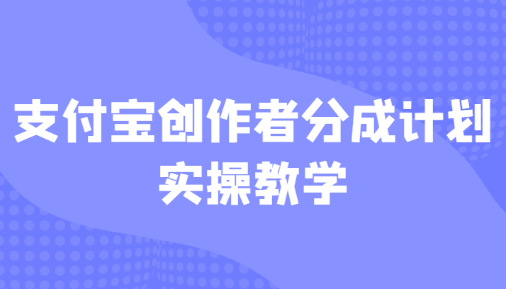 支付宝创作者分成计划实操教学,平台起步不久入局好选择!-汇课新知资源网