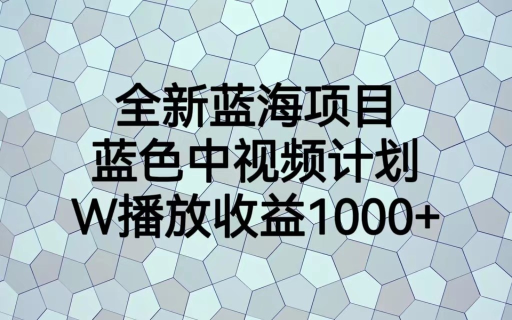 全新蓝海项目,蓝色中视频计划,1W播放量1000+-汇课新知资源网