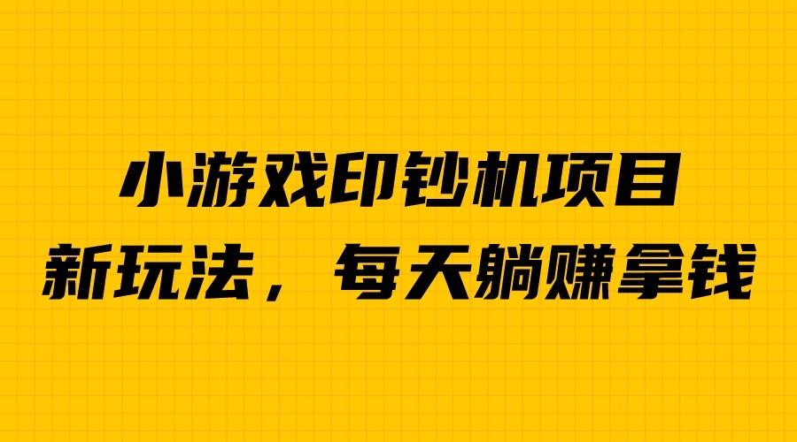 外面收费6980的小游戏超级暴利印钞机项目,无脑去做,每天躺赚500+-汇课新知资源网