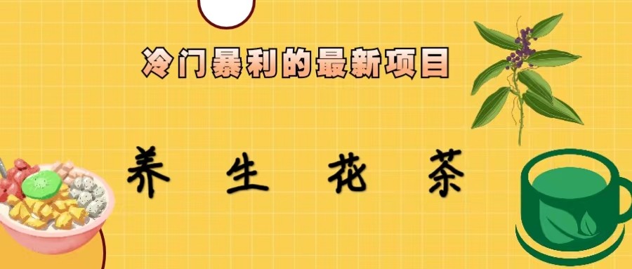 冷门暴力的最新项目，养生花茶，八九月份的红利期马上到来，两个月10w不是梦-汇课新知资源网