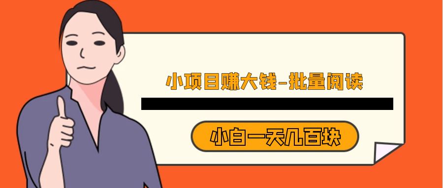 小项目赚大钱《批量阅读》小白一天几百块-汇课新知资源网