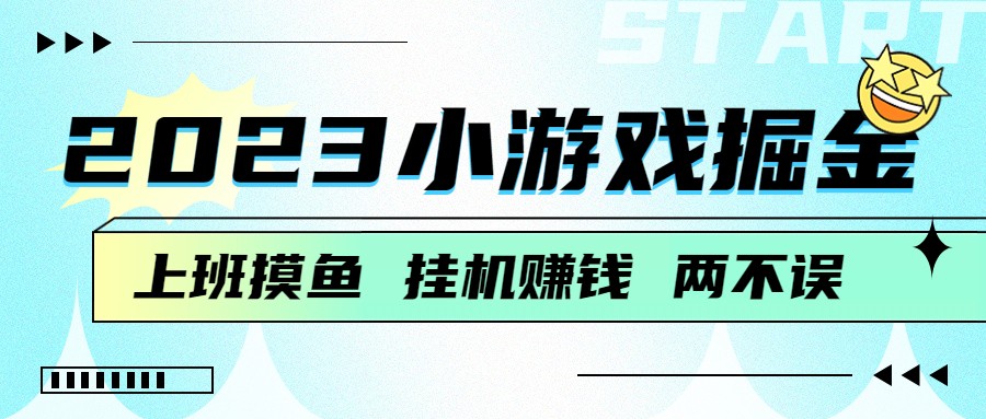 2023小游戏掘金,挂机赚钱,单机日入100+,上班摸鱼必备-汇课新知资源网