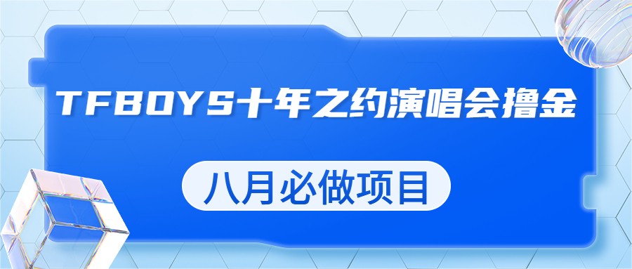 最新蓝海项目，靠最近非常火的TFBOYS十年之约演唱会流量掘金，八月必做的项目-汇课新知资源网