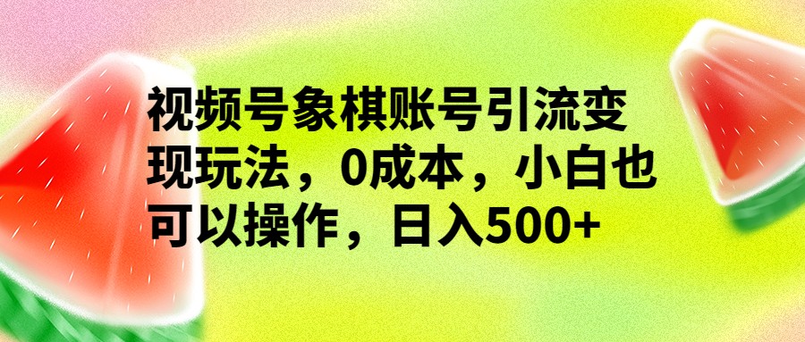 视频号象棋账号引流变现玩法，0成本，小白也可以操作，日入500+-汇课新知资源网