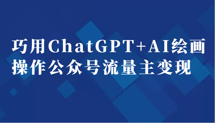 巧用ChatGPT+AI绘画操作公众号流量主变现副业分享课-汇课新知资源网