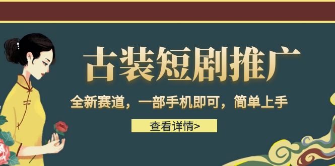 古装短剧推广，全新赛道，一部手机即可，简单上手。-汇课新知资源网