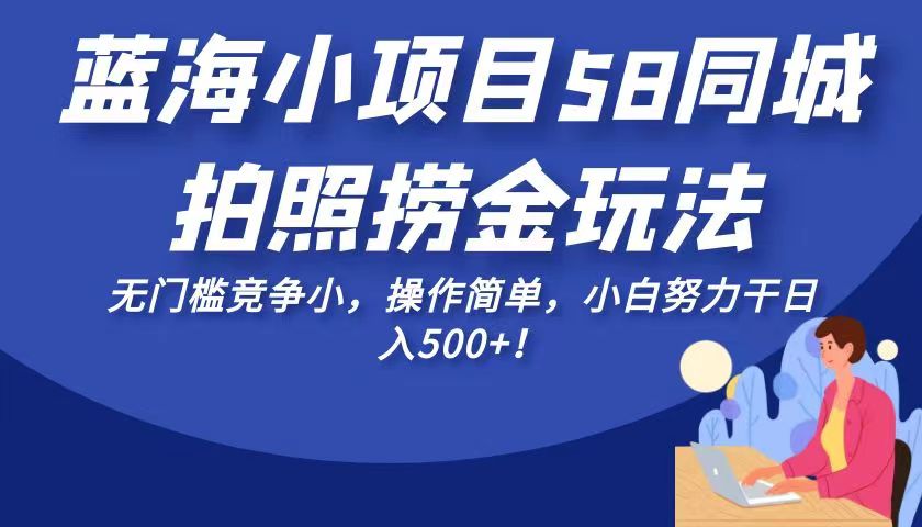蓝海小项目58同城拍照捞金玩法,无门槛竞争小,操作简单,小白努力干日入500+!-汇课新知资源网