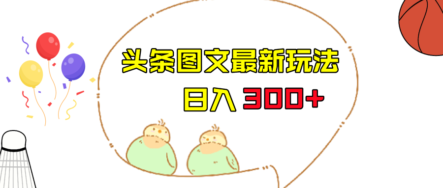 今日头条图文伪原创玩法,单号日入收益300+,轻松上手无压力-汇课新知资源网
