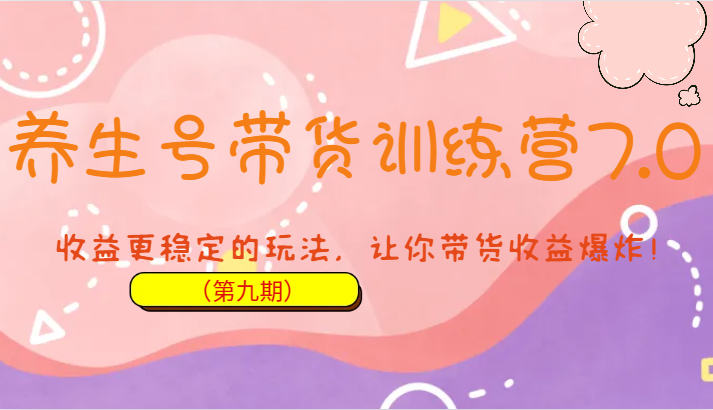养生号带货训练营7.0(第九期),收益更稳定的玩法,让你带货收益爆炸!-汇课新知资源网